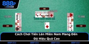 Cách Chơi Tiến Lên Miền Nam Mang Đến Độ Hiệu Quả Cao