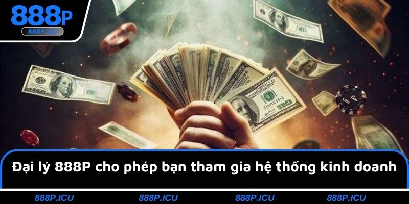 Đại lý 888P cho phép bạn tham gia hệ thống kinh doanh