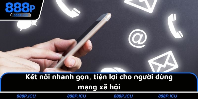 Kết nối nhanh gọn, tiện lợi cho người dùng mạng xã hội